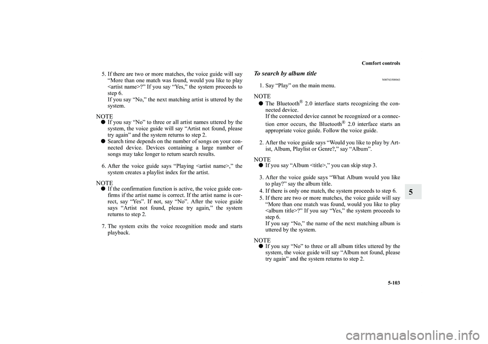 MITSUBISHI OUTLANDER XL 2011  Owners Manual Comfort controls
5-103
5
5. If there are two or more matches, the voice guide will say
“More than one match was found, would you like to play
<artist name>?” If you say “Yes,” the system proce