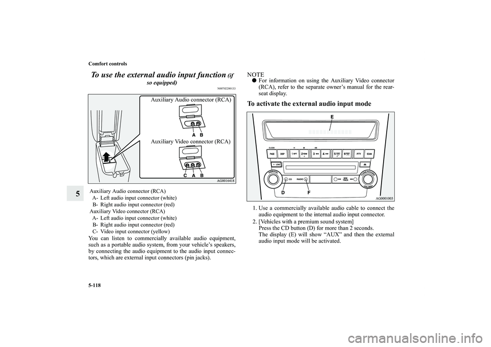 MITSUBISHI OUTLANDER XL 2011  Owners Manual 5-118 Comfort controls
5To use the external audio input function
 (if 
so equipped)
N00702200133
You can listen to commercially available audio equipment,
such as a portable audio system, from your ve