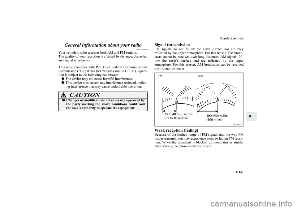 MITSUBISHI OUTLANDER XL 2011  Owners Manual Comfort controls
5-137
5 General information about your radio
N00733900370
Your vehicle’s radio receives both AM and FM stations.
The quality of your reception is affected by distance, obstacles,
an