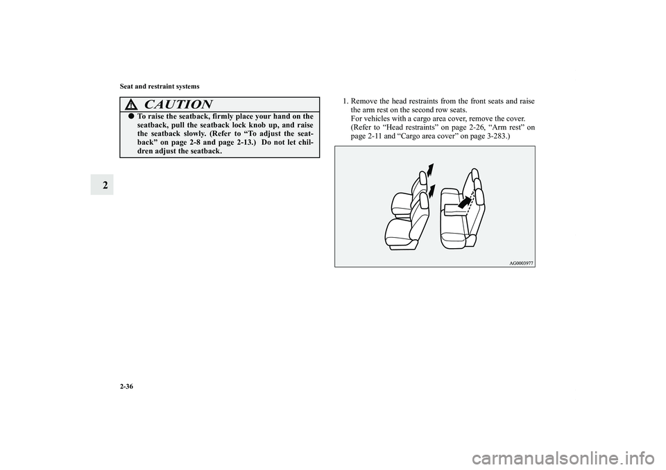 MITSUBISHI OUTLANDER XL 2011  Owners Manual 2-36 Seat and restraint systems
2
1. Remove the head restraints from the front seats and raise
the arm rest on the second row seats.
For vehicles with a cargo area cover, remove the cover.
(Refer to 
