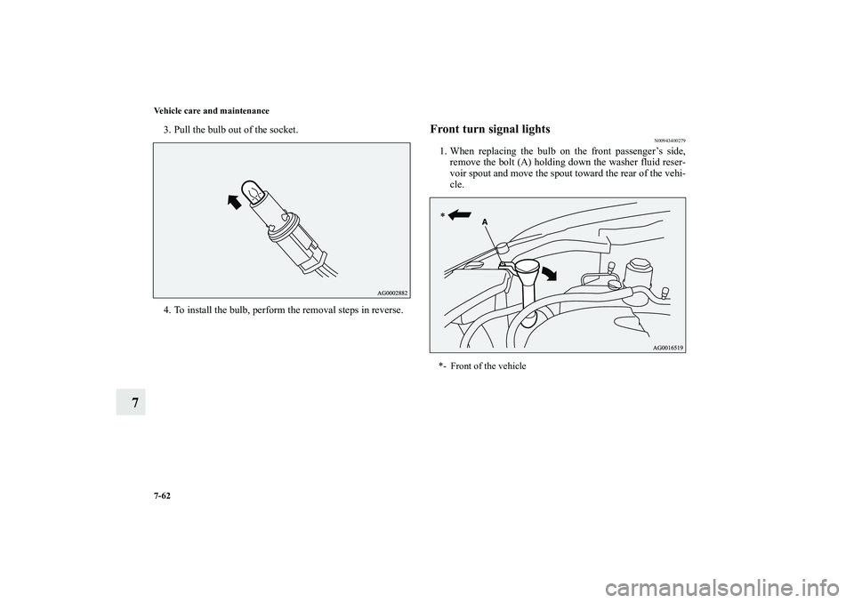 MITSUBISHI OUTLANDER XL 2011  Owners Manual 7-62 Vehicle care and maintenance
7
3. Pull the bulb out of the socket.
4. To install the bulb, perform the removal steps in reverse.
Front turn signal lights
N00943400279
1. When replacing the bulb o