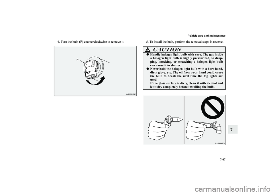 MITSUBISHI OUTLANDER XL 2011  Owners Manual Vehicle care and maintenance
7-67
7
4. Turn the bulb (F) counterclockwise to remove it. 5. To install the bulb, perform the removal steps in reverse.
CAUTION
!Handle halogen light bulb with care. The