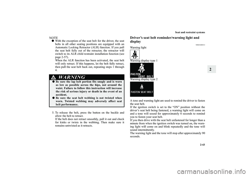 MITSUBISHI OUTLANDER XL 2011  Owners Manual Seat and restraint systems
2-43
2
NOTEWith the exception of the seat belt for the driver, the seat
belts in all other seating positions are equipped with an
Automatic Locking Retractor (ALR) function