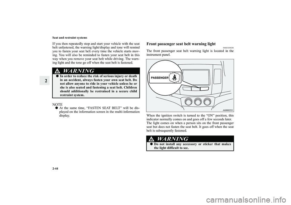 MITSUBISHI OUTLANDER XL 2011  Owners Manual 2-44 Seat and restraint systems
2
If you then repeatedly stop and start your vehicle with the seat
belt unfastened, the warning light/display and tone will remind
you to fasten your seat belt every ti