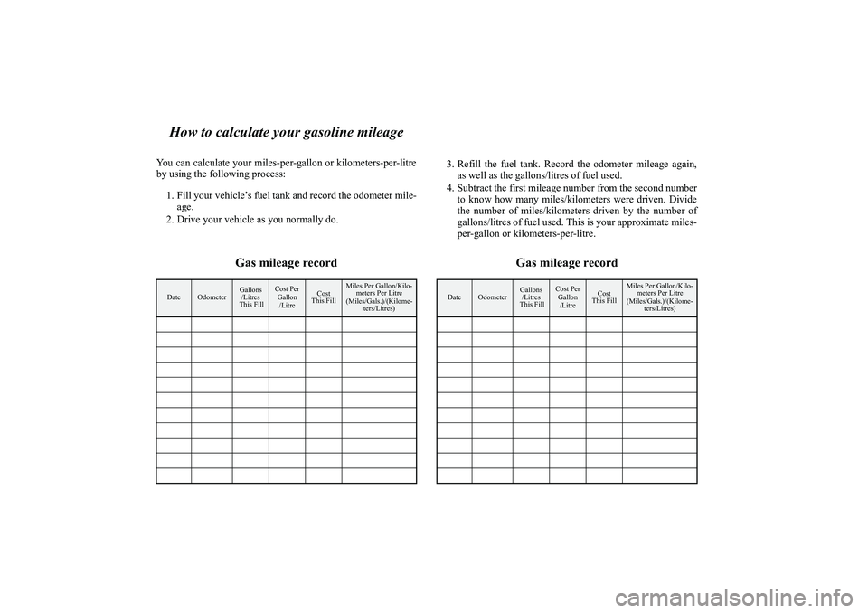 MITSUBISHI OUTLANDER XL 2011  Owners Manual How to calculate your gasoline mileage
You can calculate your miles-per-gallon or kilometers-per-litre
by using the following process:
1. Fill your vehicle’s fuel tank and record the odometer mile-

