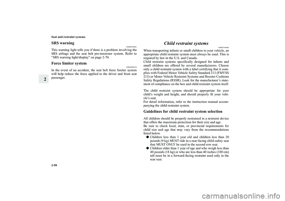 MITSUBISHI OUTLANDER XL 2011  Owners Manual 2-50 Seat and restraint systems
2
SRS warning
N00408700081
This warning light tells you if there is a problem involving the
SRS airbags and the seat belt pre-tensioner system. Refer to
“SRS warning 