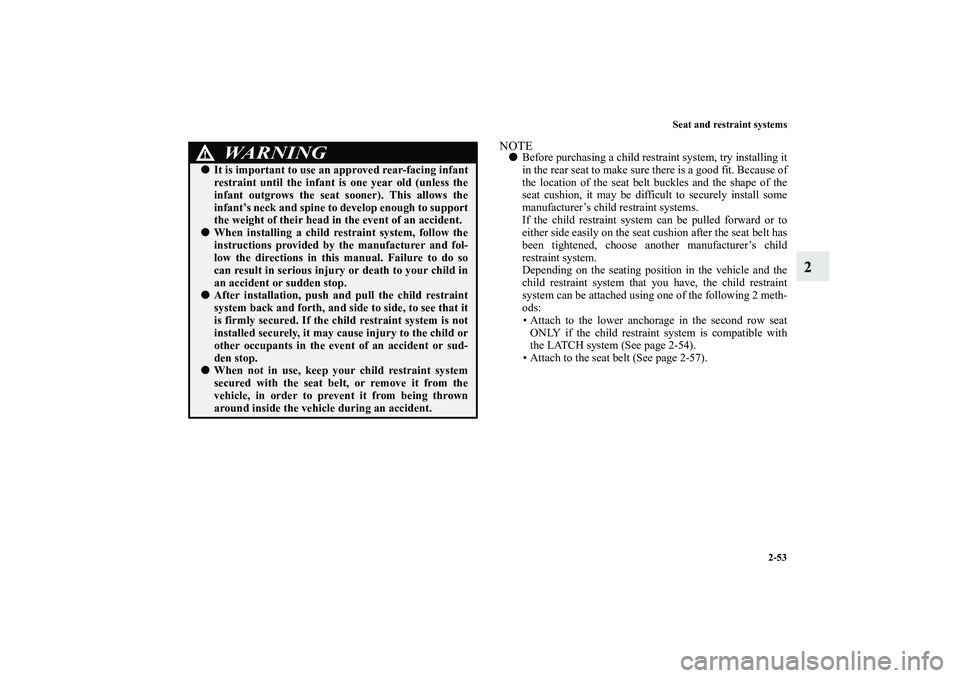 MITSUBISHI OUTLANDER XL 2011  Owners Manual Seat and restraint systems
2-53
2
NOTEBefore purchasing a child restraint system, try installing it
in the rear seat to make sure there is a good fit. Because of
the location of the seat belt buckles