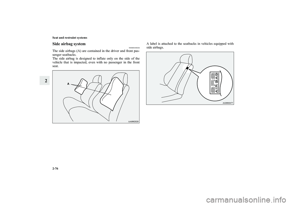 MITSUBISHI OUTLANDER XL 2010  Owners Manual 2-76 Seat and restraint systems
2
Side airbag system
N00408100304
The side airbags (A) are contained in the driver and front pas-
senger seatbacks.
The side airbag is designed to inflate only on the s