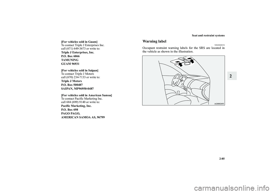 MITSUBISHI OUTLANDER XL 2010  Owners Manual Seat and restraint systems
2-85
2
Warning label
N00408600354
Occupant restraint warning labels for the SRS are located in
the vehicle as shown in the illustration.
[For vehicles sold in Guam]
To conta