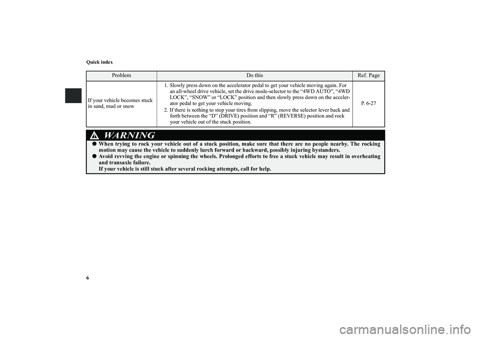 MITSUBISHI OUTLANDER XL 2010 Owners Manual 6 Quick index
Problem
Do this
Ref. Page
If your vehicle becomes stuck
in sand, mud or snow1. Slowly press down on the accelerator pedal to get your vehicle moving again. For
an all-wheel drive vehic MITSUBISHI OUTLANDER XL 2010 Owners Manual 6 Quick index
Problem
Do this
Ref. Page
If your vehicle becomes stuck
in sand, mud or snow1. Slowly press down on the accelerator pedal to get your vehicle moving again. For
an all-wheel drive vehic