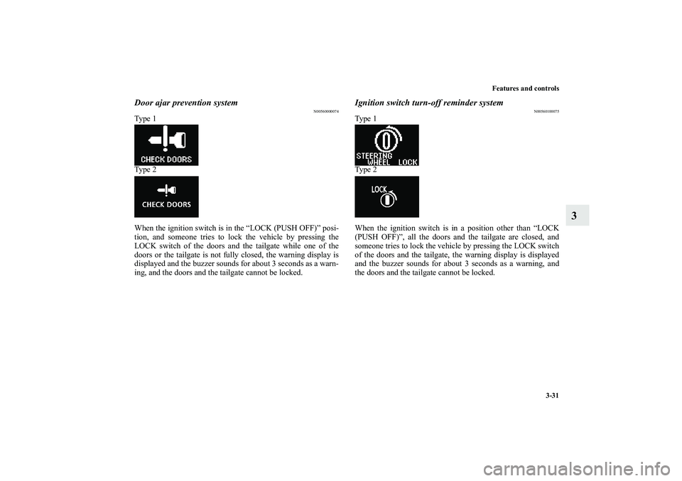 MITSUBISHI OUTLANDER XL 2010  Owners Manual Features and controls
3-31
3
Door ajar prevention system
N00560000074
Ty p e  1
Ty p e  2
When the ignition switch is in the “LOCK (PUSH OFF)” posi-
tion, and someone tries to lock the vehicle by 