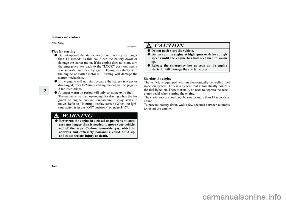MITSUBISHI OUTLANDER XL 2010 Owners Manual 3-40 Features and controls
3
Starting
N00529500041
Tips for starting
Do not operate the starter motor continuously for longer
than 15 seconds as this could run the battery down or
damage the starter MITSUBISHI OUTLANDER XL 2010 Owners Manual 3-40 Features and controls
3
Starting
N00529500041
Tips for starting
Do not operate the starter motor continuously for longer
than 15 seconds as this could run the battery down or
damage the starter