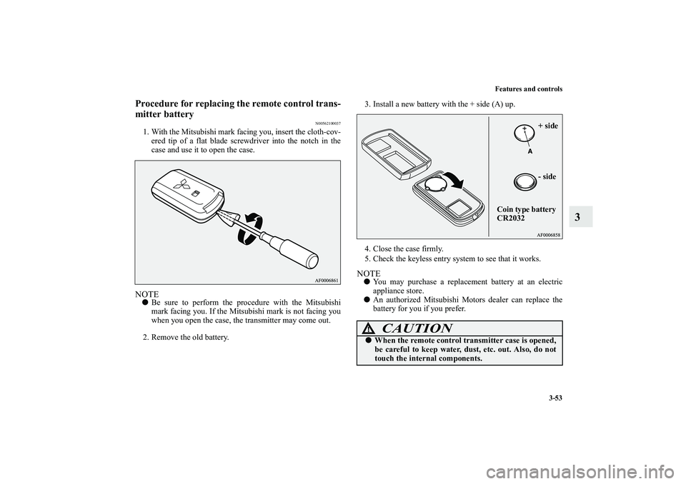 MITSUBISHI OUTLANDER XL 2010  Owners Manual Features and controls
3-53
3
Procedure for replacing the remote control trans-
mitter battery
N00562100037
1. With the Mitsubishi mark facing you, insert the cloth-cov-
ered tip of a flat blade screwd