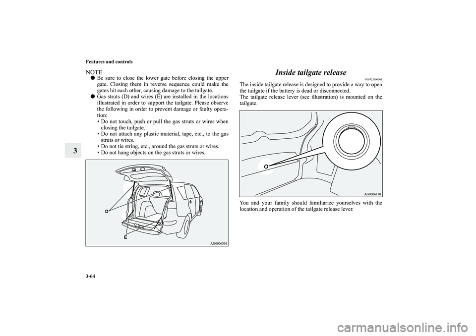 MITSUBISHI OUTLANDER XL 2010 Owners Manual 3-64 Features and controls
3
NOTE
Be sure to close the lower gate before closing the upper
gate. Closing them in reverse sequence could make the
gates hit each other, causing damage to the tailgate.
MITSUBISHI OUTLANDER XL 2010 Owners Manual 3-64 Features and controls
3
NOTE
Be sure to close the lower gate before closing the upper
gate. Closing them in reverse sequence could make the
gates hit each other, causing damage to the tailgate.