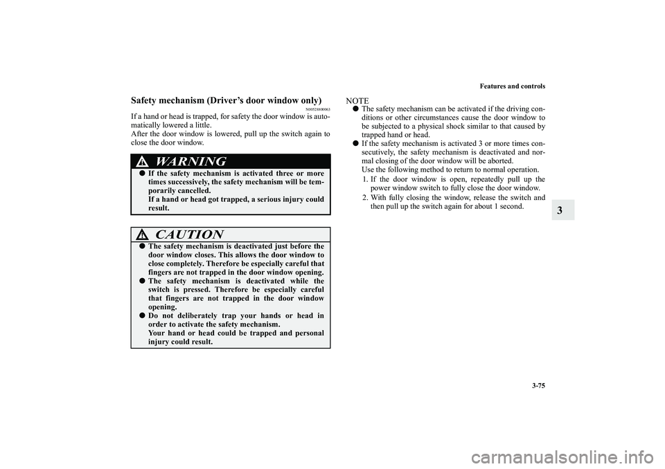 MITSUBISHI OUTLANDER XL 2010 Owners Manual Features and controls
3-75
3
Safety mechanism (Driver’s door window only)
N00528800063
If a hand or head is trapped, for safety the door window is auto-
matically lowered a little.
After the door wi MITSUBISHI OUTLANDER XL 2010 Owners Manual Features and controls
3-75
3
Safety mechanism (Driver’s door window only)
N00528800063
If a hand or head is trapped, for safety the door window is auto-
matically lowered a little.
After the door wi