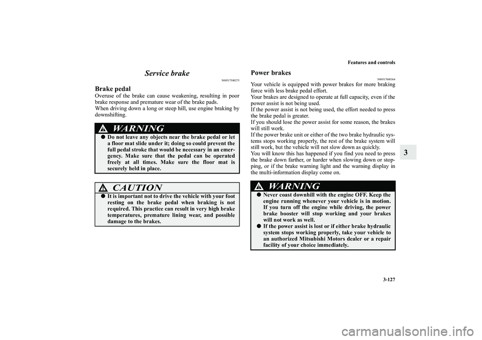 MITSUBISHI OUTLANDER XL 2010 Owners Manual Features and controls
3-127
3 Service brake
N00517500275
Brake pedalOveruse of the brake can cause weakening, resulting in poor
brake response and premature wear of the brake pads.
When driving down a MITSUBISHI OUTLANDER XL 2010 Owners Manual Features and controls
3-127
3 Service brake
N00517500275
Brake pedalOveruse of the brake can cause weakening, resulting in poor
brake response and premature wear of the brake pads.
When driving down a