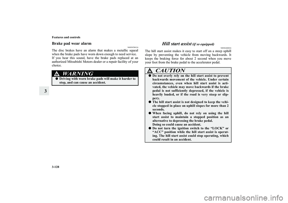MITSUBISHI OUTLANDER XL 2010 Owners Manual 3-128 Features and controls
3
Brake pad wear alarm
N00550700124
The disc brakes have an alarm that makes a metallic squeal
when the brake pads have worn down enough to need service.
If you hear this s MITSUBISHI OUTLANDER XL 2010 Owners Manual 3-128 Features and controls
3
Brake pad wear alarm
N00550700124
The disc brakes have an alarm that makes a metallic squeal
when the brake pads have worn down enough to need service.
If you hear this s