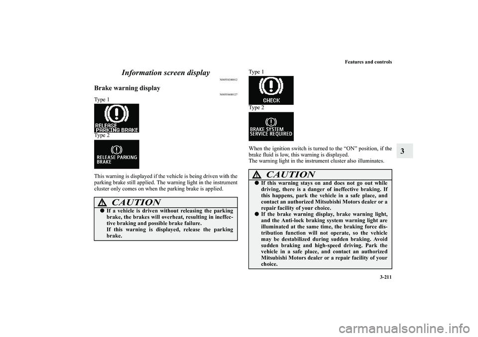 MITSUBISHI OUTLANDER XL 2010 Owners Manual Features and controls
3-211
3 Information screen display
N00558300012
Brake warning display
N00558400127
Ty p e 1
Ty p e 2
This warning is displayed if the vehicle is being driven with the
parking b MITSUBISHI OUTLANDER XL 2010 Owners Manual Features and controls
3-211
3 Information screen display
N00558300012
Brake warning display
N00558400127
Ty p e 1
Ty p e 2
This warning is displayed if the vehicle is being driven with the
parking b