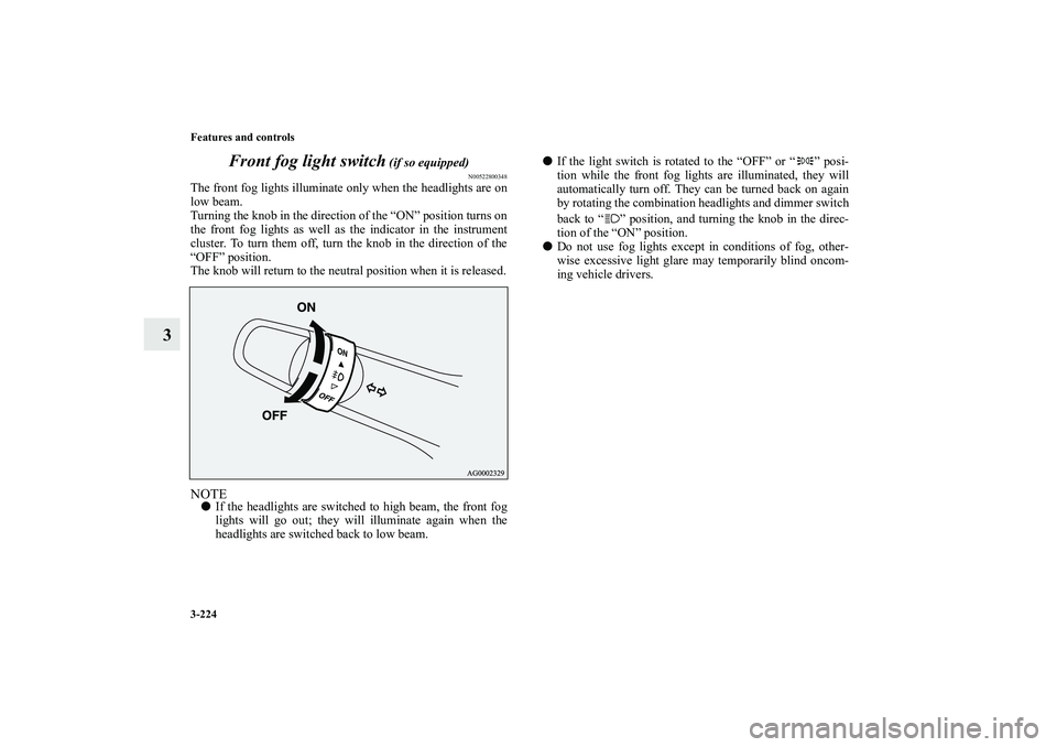 MITSUBISHI OUTLANDER XL 2010 Owners Manual 3-224 Features and controls
3Front fog light switch
(if so equipped)
N00522800348
The front fog lights illuminate only when the headlights are on
low beam.
Turning the knob in the direction of the MITSUBISHI OUTLANDER XL 2010 Owners Manual 3-224 Features and controls
3Front fog light switch
(if so equipped)
N00522800348
The front fog lights illuminate only when the headlights are on
low beam.
Turning the knob in the direction of the