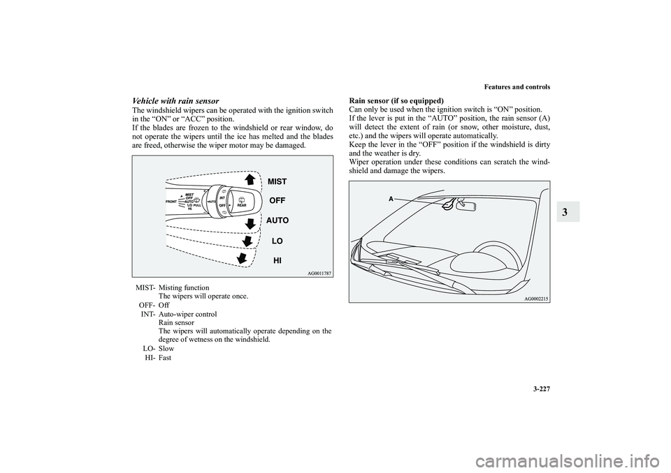 MITSUBISHI OUTLANDER XL 2010 Owners Manual Features and controls
3-227
3
Vehicle with rain sensorThe windshield wipers can be operated with the ignition switch
in the “ON” or “ACC” position.
If the blades are frozen to the windshield MITSUBISHI OUTLANDER XL 2010 Owners Manual Features and controls
3-227
3
Vehicle with rain sensorThe windshield wipers can be operated with the ignition switch
in the “ON” or “ACC” position.
If the blades are frozen to the windshield