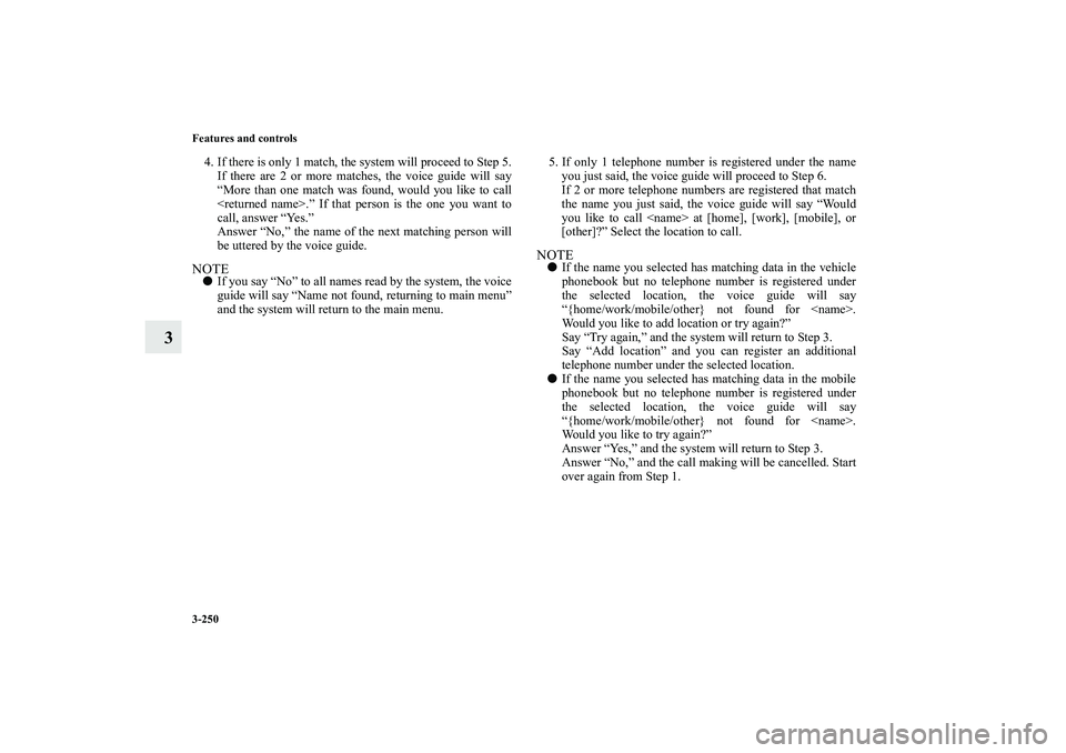 MITSUBISHI OUTLANDER XL 2010 Owners Manual 3-250 Features and controls
3
4. If there is only 1 match, the system will proceed to Step 5.
If there are 2 or more matches, the voice guide will say
“More than one match was found, would you like MITSUBISHI OUTLANDER XL 2010 Owners Manual 3-250 Features and controls
3
4. If there is only 1 match, the system will proceed to Step 5.
If there are 2 or more matches, the voice guide will say
“More than one match was found, would you like
