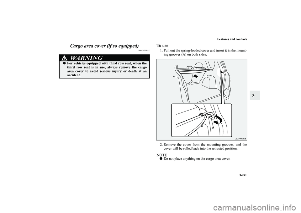 MITSUBISHI OUTLANDER XL 2010  Owners Manual Features and controls
3-291
3 Cargo area cover (if so equipped)
N00528300127
To  u s e1. Pull out the spring-loaded cover and insert it in the mount-
ing grooves (A) on both sides.
2. Remove the cover