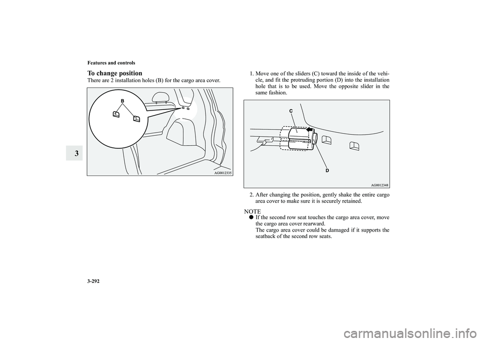 MITSUBISHI OUTLANDER XL 2010  Owners Manual 3-292 Features and controls
3
To change positionThere are 2 installation holes (B) for the cargo area cover.1. Move one of the sliders (C) toward the inside of the vehi-
cle, and fit the protruding po