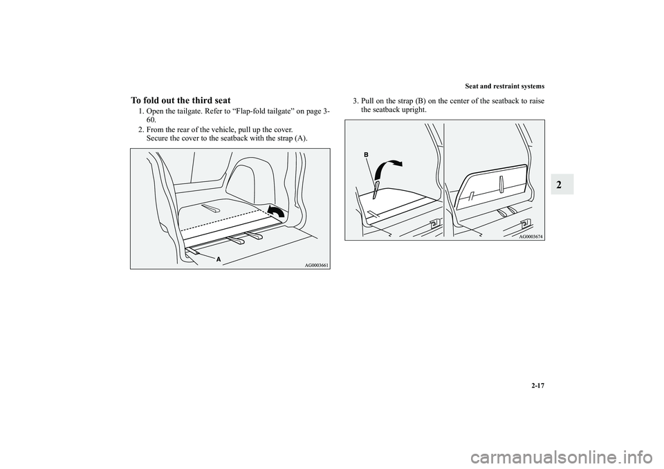 MITSUBISHI OUTLANDER XL 2010  Owners Manual Seat and restraint systems
2-17
2
To fold out the third seat1. Open the tailgate. Refer to “Flap-fold tailgate” on page 3-
60.
2. From the rear of the vehicle, pull up the cover.
Secure the cover 