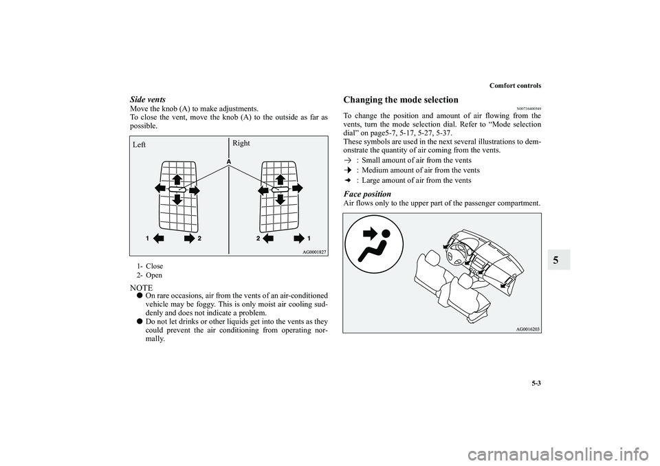 MITSUBISHI OUTLANDER XL 2010 Owners Manual Comfort controls
5-3
5
Side ventsMove the knob (A) to make adjustments.
To close the vent, move the knob (A) to the outside as far as
possible.NOTE
On rare occasions, air from the vents of an air-con MITSUBISHI OUTLANDER XL 2010 Owners Manual Comfort controls
5-3
5
Side ventsMove the knob (A) to make adjustments.
To close the vent, move the knob (A) to the outside as far as
possible.NOTE
On rare occasions, air from the vents of an air-con