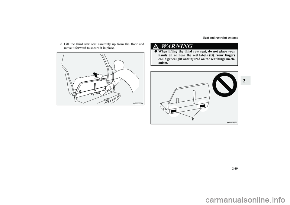 MITSUBISHI OUTLANDER XL 2010  Owners Manual Seat and restraint systems
2-19
2
6. Lift the third row seat assembly up from the floor and
move it forward to secure it in place.
WA R N I N G
!
When lifting the third row seat, do not place your
ha