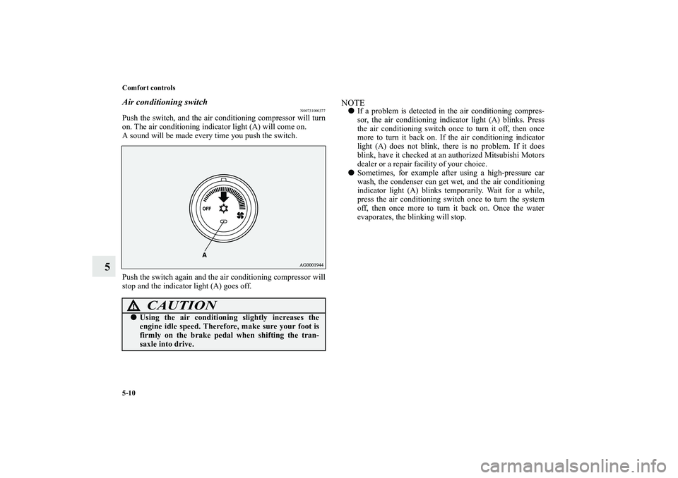 MITSUBISHI OUTLANDER XL 2010 Owners Manual 5-10 Comfort controls
5
Air conditioning switch
N00731000377
Push the switch, and the air conditioning compressor will turn
on. The air conditioning indicator light (A) will come on.
A sound will be m MITSUBISHI OUTLANDER XL 2010 Owners Manual 5-10 Comfort controls
5
Air conditioning switch
N00731000377
Push the switch, and the air conditioning compressor will turn
on. The air conditioning indicator light (A) will come on.
A sound will be m