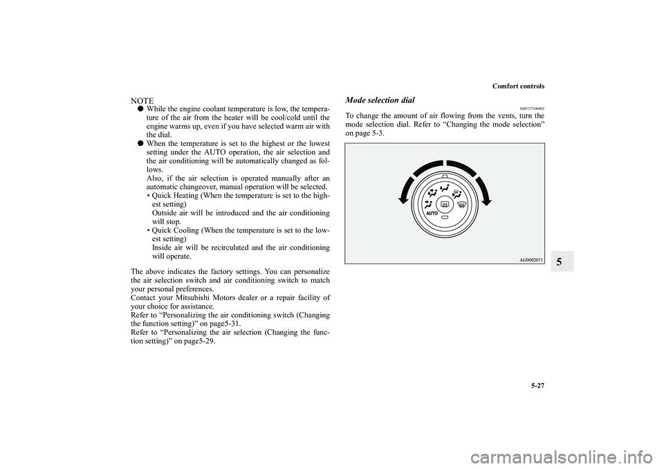 MITSUBISHI OUTLANDER XL 2010 Owners Manual Comfort controls
5-27
5
NOTE
While the engine coolant temperature is low, the tempera-
ture of the air from the heater will be cool/cold until the
engine warms up, even if you have selected warm air MITSUBISHI OUTLANDER XL 2010 Owners Manual Comfort controls
5-27
5
NOTE
While the engine coolant temperature is low, the tempera-
ture of the air from the heater will be cool/cold until the
engine warms up, even if you have selected warm air