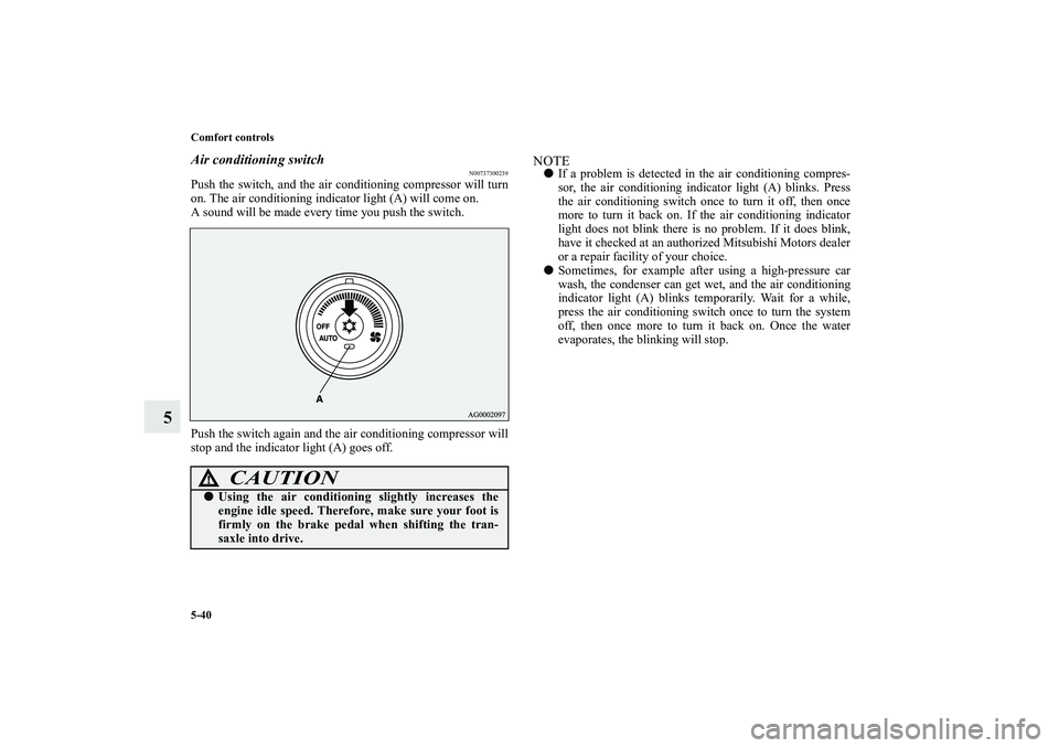 MITSUBISHI OUTLANDER XL 2010 Owners Manual 5-40 Comfort controls
5
Air conditioning switch
N00737300239
Push the switch, and the air conditioning compressor will turn
on. The air conditioning indicator light (A) will come on.
A sound will be m MITSUBISHI OUTLANDER XL 2010 Owners Manual 5-40 Comfort controls
5
Air conditioning switch
N00737300239
Push the switch, and the air conditioning compressor will turn
on. The air conditioning indicator light (A) will come on.
A sound will be m