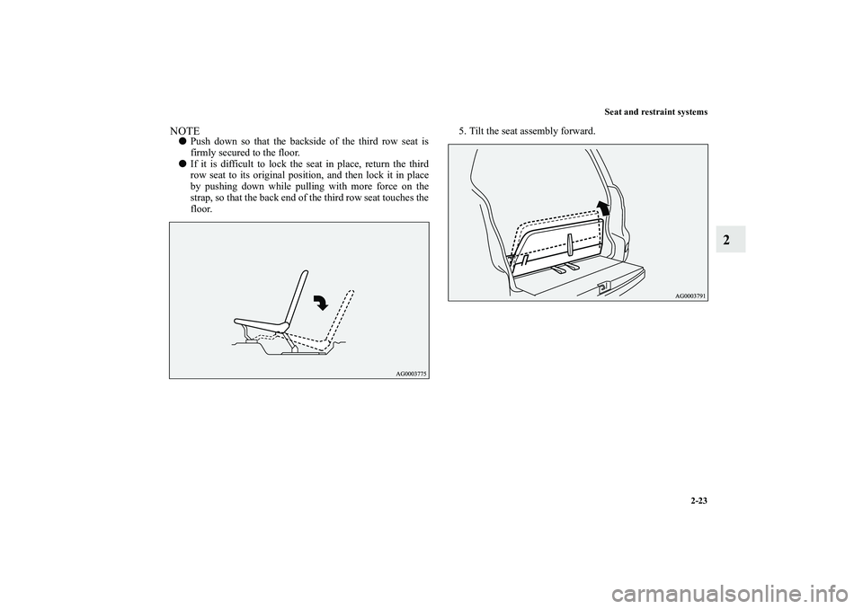 MITSUBISHI OUTLANDER XL 2010  Owners Manual Seat and restraint systems
2-23
2
NOTE
Push down so that the backside of the third row seat is
firmly secured to the floor.

If it is difficult to lock the seat in place, return the third
row seat t