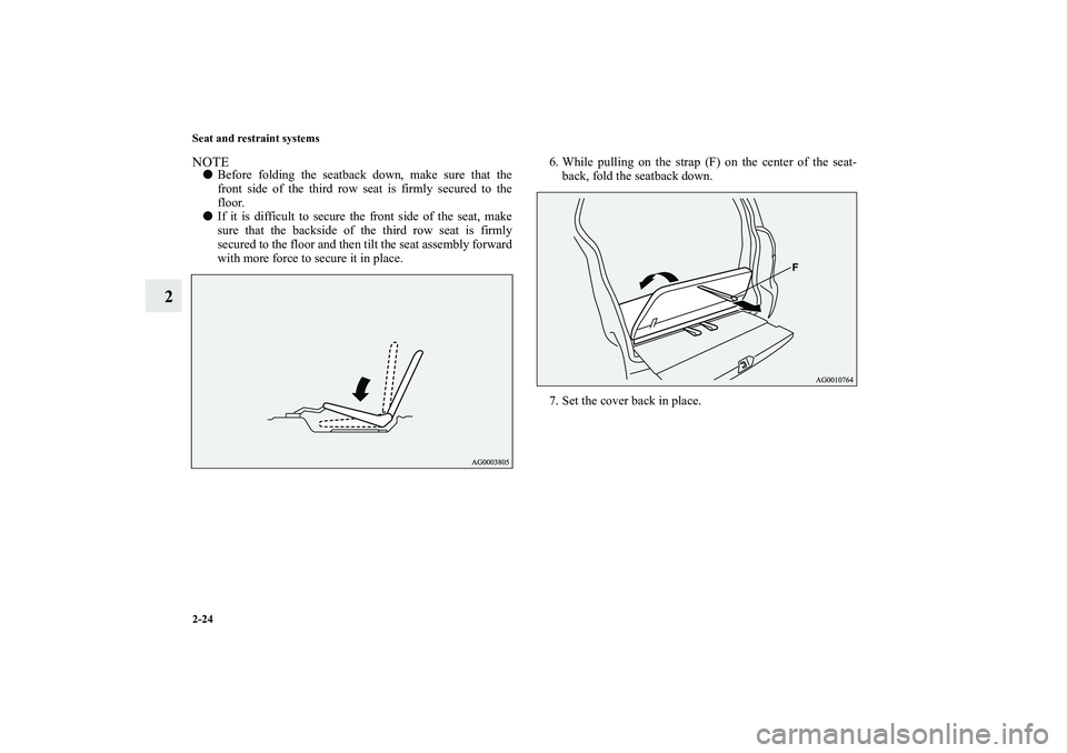 MITSUBISHI OUTLANDER XL 2010  Owners Manual 2-24 Seat and restraint systems
2
NOTE
Before folding the seatback down, make sure that the
front side of the third row seat is firmly secured to the
floor.

If it is difficult to secure the front s