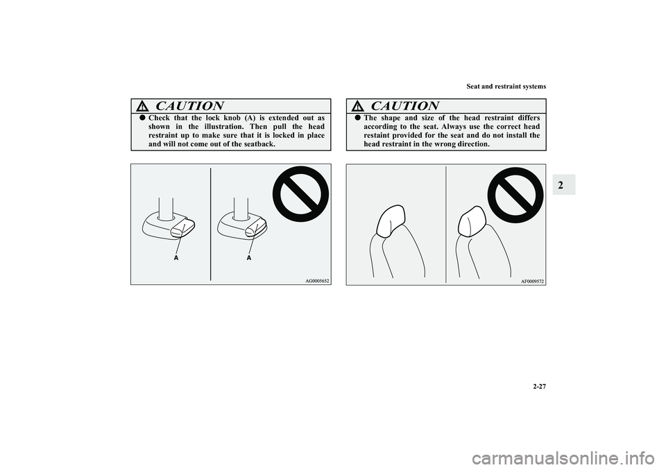 MITSUBISHI OUTLANDER XL 2010  Owners Manual Seat and restraint systems
2-27
2
CAUTION
!
Check that the lock knob (A) is extended out as
shown in the illustration. Then pull the head
restraint up to make sure that it is locked in place
and will