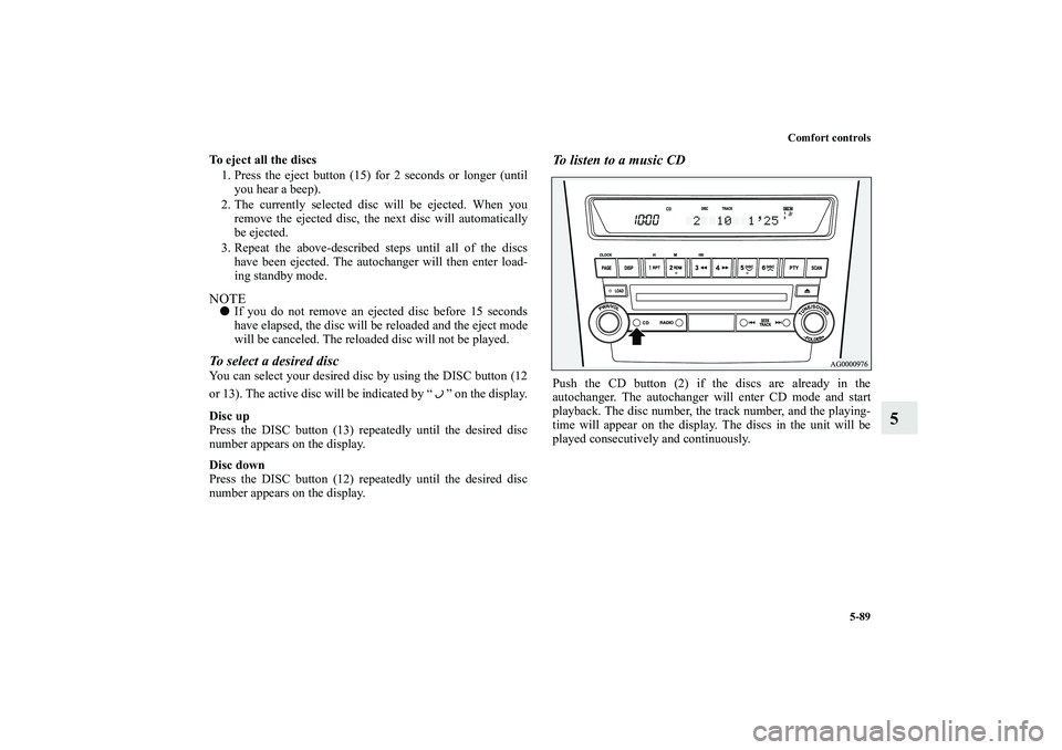 MITSUBISHI OUTLANDER XL 2010 Owners Manual Comfort controls
5-89
5
To eject all the discs
1. Press the eject button (15) for 2 seconds or longer (until
you hear a beep).
2. The currently selected disc will be ejected. When you
remove the eject MITSUBISHI OUTLANDER XL 2010 Owners Manual Comfort controls
5-89
5
To eject all the discs
1. Press the eject button (15) for 2 seconds or longer (until
you hear a beep).
2. The currently selected disc will be ejected. When you
remove the eject