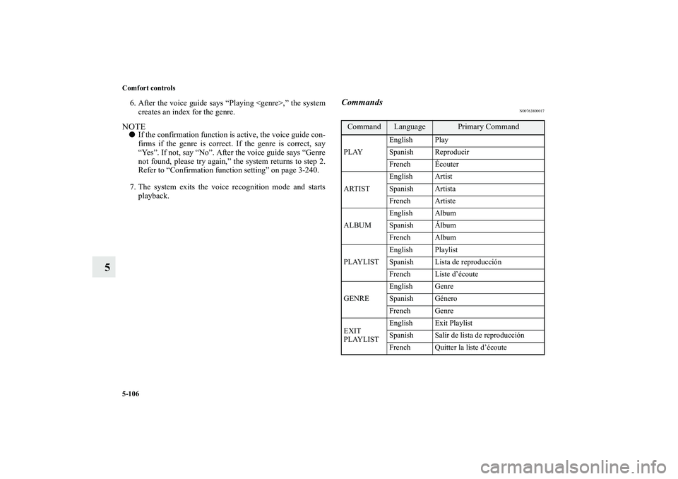 MITSUBISHI OUTLANDER XL 2010  Owners Manual 5-106 Comfort controls
5
6. After the voice guide says “Playing <genre>,” the system
creates an index for the genre.NOTE
If the confirmation function is active, the voice guide con-
firms if the 