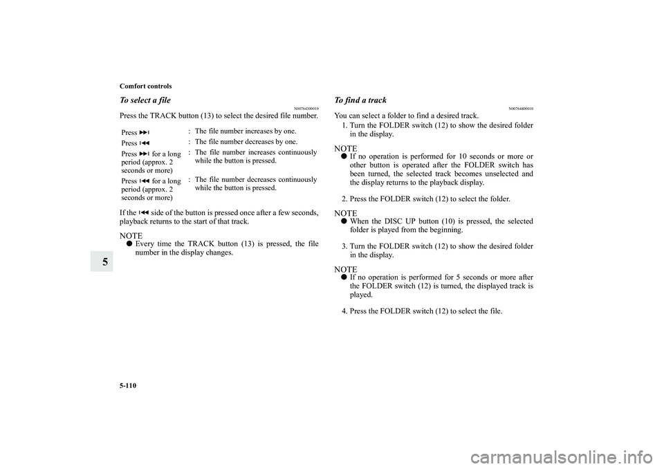 MITSUBISHI OUTLANDER XL 2010 Owners Manual 5-110 Comfort controls
5
To select a file
N00764300019
Press the TRACK button (13) to select the desired file number.
If the side of the button is pressed once after a few seconds,
playback returns MITSUBISHI OUTLANDER XL 2010 Owners Manual 5-110 Comfort controls
5
To select a file
N00764300019
Press the TRACK button (13) to select the desired file number.
If the side of the button is pressed once after a few seconds,
playback returns
