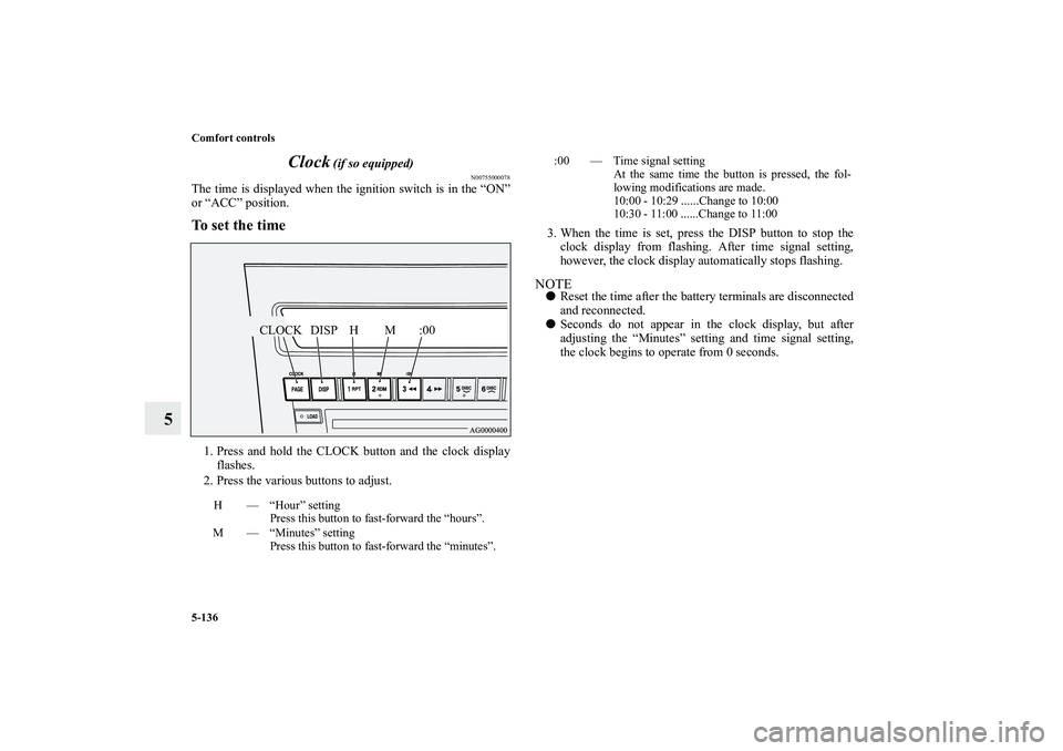 MITSUBISHI OUTLANDER XL 2010 Owners Manual 5-136 Comfort controls
5Clock
(if so equipped)
N00755000078
The time is displayed when the ignition switch is in the “ON”
or “ACC” position.To set the time1. Press and hold the CLOCK button a MITSUBISHI OUTLANDER XL 2010 Owners Manual 5-136 Comfort controls
5Clock
(if so equipped)
N00755000078
The time is displayed when the ignition switch is in the “ON”
or “ACC” position.To set the time1. Press and hold the CLOCK button a