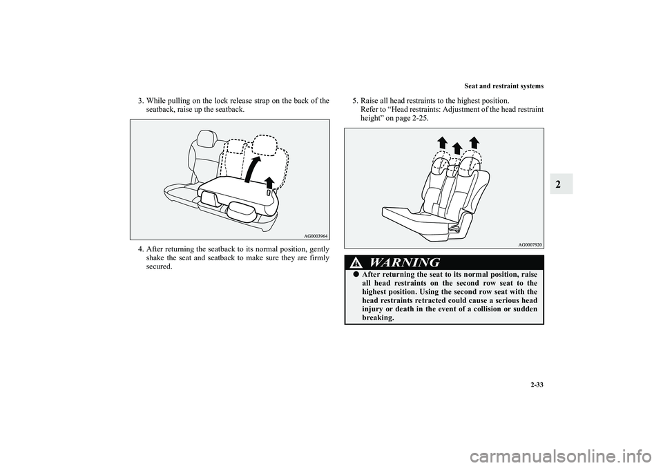 MITSUBISHI OUTLANDER XL 2010  Owners Manual Seat and restraint systems
2-33
2
3. While pulling on the lock release strap on the back of the
seatback, raise up the seatback.
4. After returning the seatback to its normal position, gently
shake th