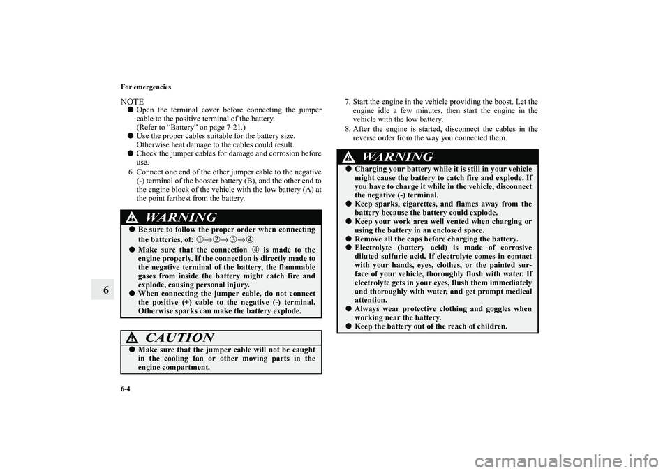 MITSUBISHI OUTLANDER XL 2010 Owners Manual 6-4 For emergencies
6
NOTE
Open the terminal cover before connecting the jumper
cable to the positive terminal of the battery.
(Refer to “Battery” on page 7-21.)
Use the proper cables suitable MITSUBISHI OUTLANDER XL 2010 Owners Manual 6-4 For emergencies
6
NOTE
Open the terminal cover before connecting the jumper
cable to the positive terminal of the battery.
(Refer to “Battery” on page 7-21.)
Use the proper cables suitable
