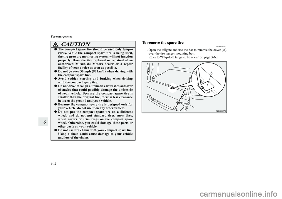 MITSUBISHI OUTLANDER XL 2010 Owners Manual 6-12 For emergencies
6
To remove the spare tire
N00849700127
1. Open the tailgate and use the bar to remove the cover (A)
over the tire hanger mounting bolt.
Refer to “Flap-fold tailgate: To open” MITSUBISHI OUTLANDER XL 2010 Owners Manual 6-12 For emergencies
6
To remove the spare tire
N00849700127
1. Open the tailgate and use the bar to remove the cover (A)
over the tire hanger mounting bolt.
Refer to “Flap-fold tailgate: To open”