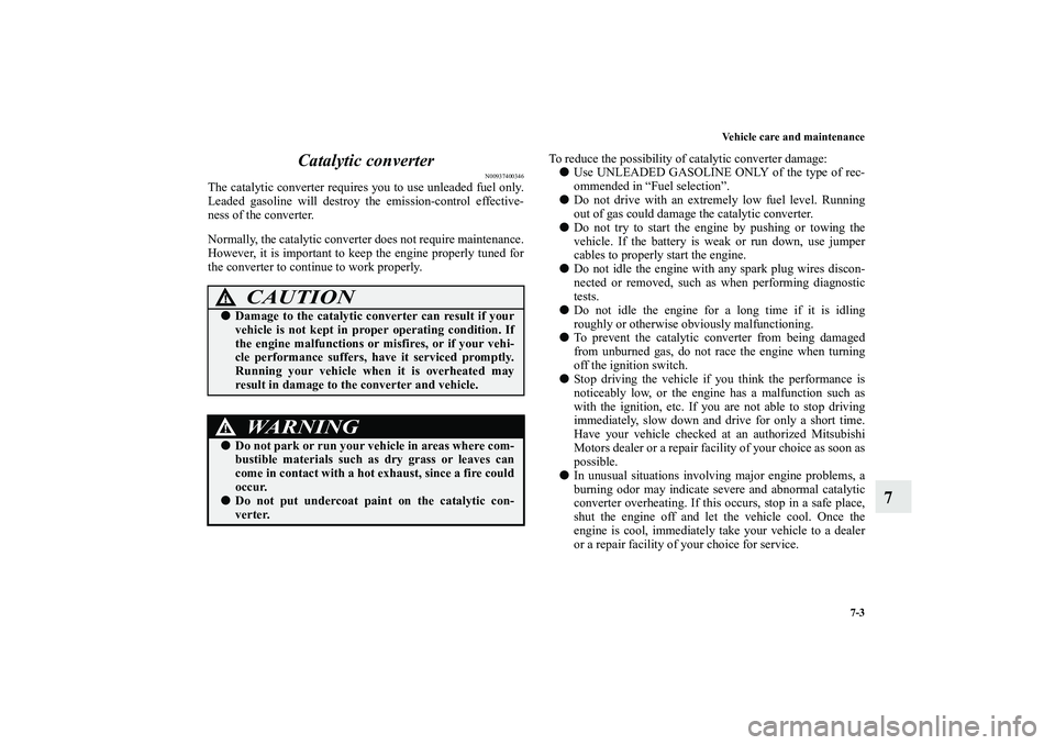 MITSUBISHI OUTLANDER XL 2010 Owners Manual Vehicle care and maintenance
7-3
7 Catalytic converter
N00937400346
The catalytic converter requires you to use unleaded fuel only.
Leaded gasoline will destroy the emission-control effective-
ness of MITSUBISHI OUTLANDER XL 2010 Owners Manual Vehicle care and maintenance
7-3
7 Catalytic converter
N00937400346
The catalytic converter requires you to use unleaded fuel only.
Leaded gasoline will destroy the emission-control effective-
ness of