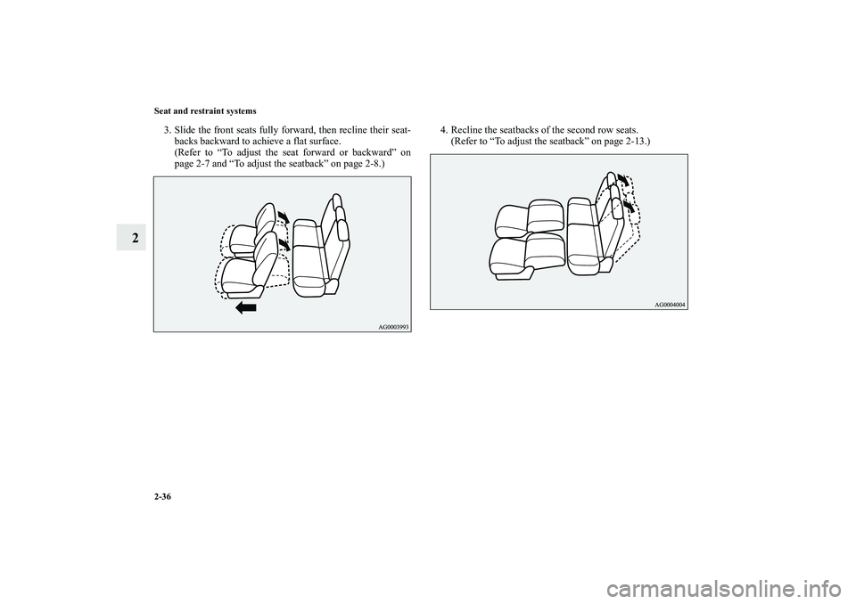 MITSUBISHI OUTLANDER XL 2010  Owners Manual 2-36 Seat and restraint systems
2
3. Slide the front seats fully forward, then recline their seat-
backs backward to achieve a flat surface.
(Refer to “To adjust the seat forward or backward” on
p