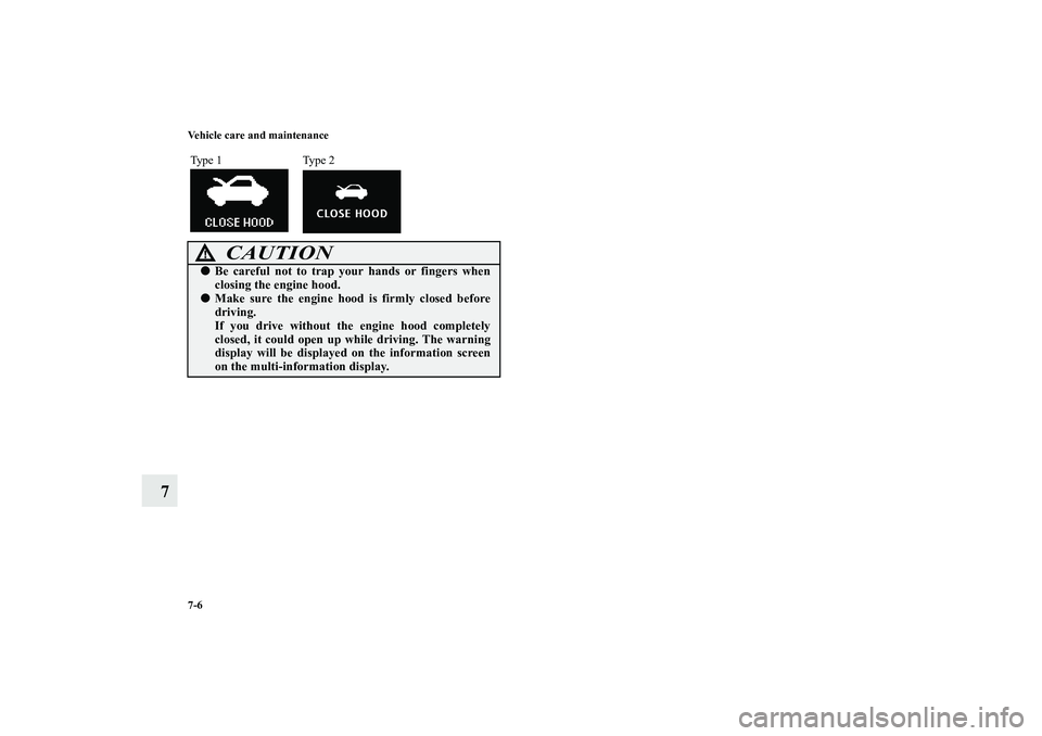 MITSUBISHI OUTLANDER XL 2010  Owners Manual 7-6 Vehicle care and maintenance
7
Type 1 Type 2
CAUTION
!
Be careful not to trap your hands or fingers when
closing the engine hood.

Make sure the engine hood is firmly closed before
driving.
If y