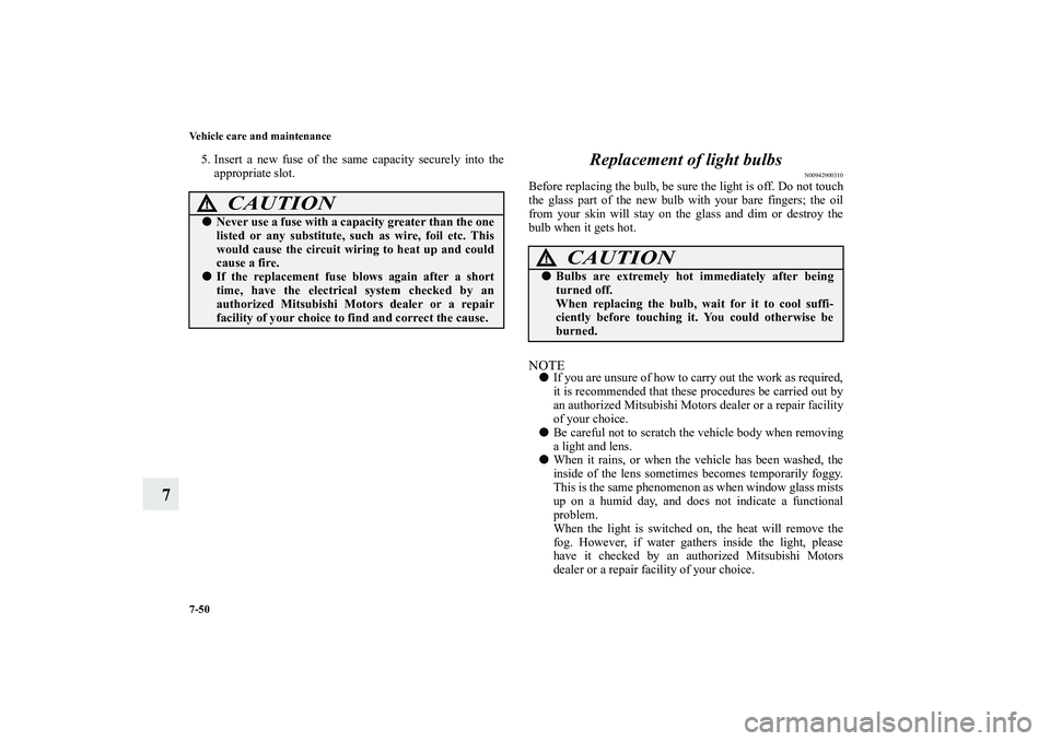 MITSUBISHI OUTLANDER XL 2010 Owners Manual 7-50 Vehicle care and maintenance
7
5. Insert a new fuse of the same capacity securely into the
appropriate slot.
Replacement of light bulbs
N00942900310
Before replacing the bulb, be sure the light i MITSUBISHI OUTLANDER XL 2010 Owners Manual 7-50 Vehicle care and maintenance
7
5. Insert a new fuse of the same capacity securely into the
appropriate slot.
Replacement of light bulbs
N00942900310
Before replacing the bulb, be sure the light i