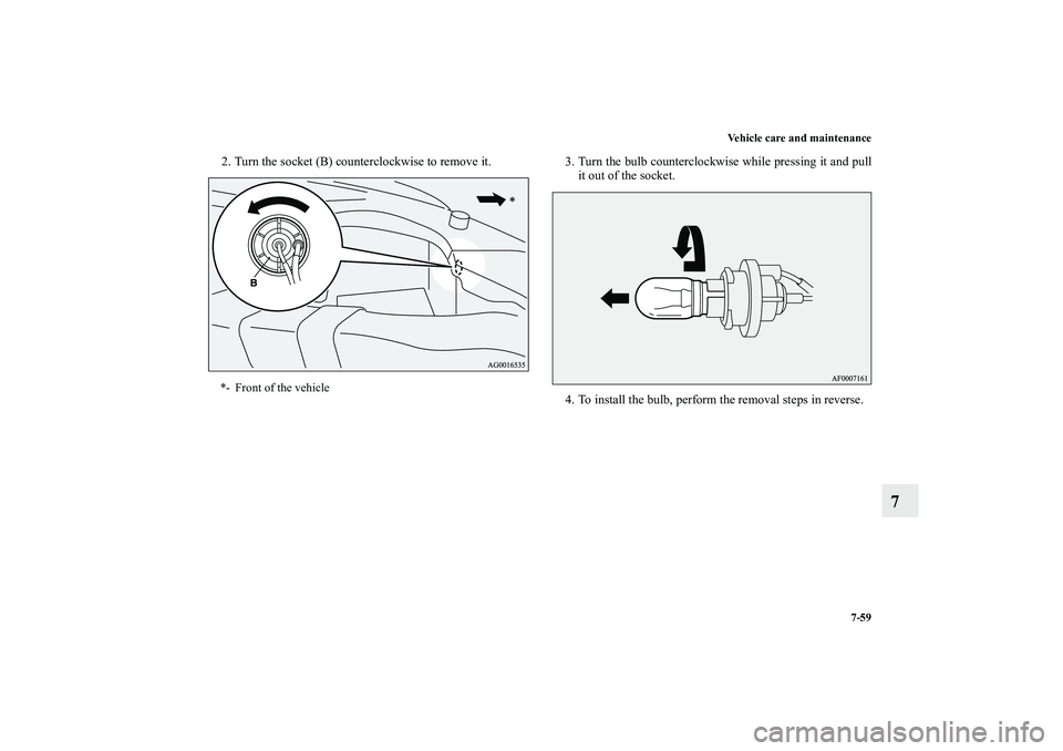 MITSUBISHI OUTLANDER XL 2010  Owners Manual Vehicle care and maintenance
7-59
7
2. Turn the socket (B) counterclockwise to remove it. 3. Turn the bulb counterclockwise while pressing it and pull
it out of the socket.
4. To install the bulb, per