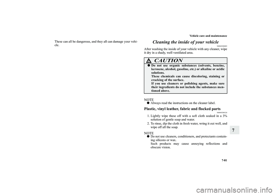 MITSUBISHI OUTLANDER XL 2010 Owners Manual Vehicle care and maintenance
7-81
7
These can all be dangerous, and they all can damage your vehi-
cle.
Cleaning the inside of your vehicle
N00945200095
After washing the inside of your vehicle with a MITSUBISHI OUTLANDER XL 2010 Owners Manual Vehicle care and maintenance
7-81
7
These can all be dangerous, and they all can damage your vehi-
cle.
Cleaning the inside of your vehicle
N00945200095
After washing the inside of your vehicle with a