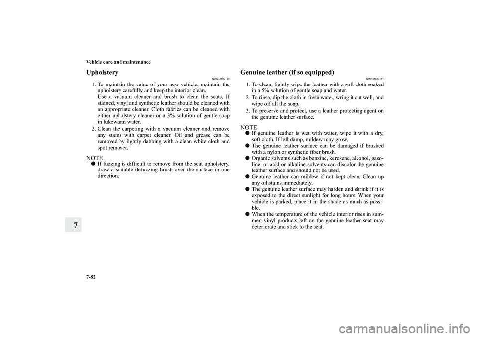 MITSUBISHI OUTLANDER XL 2010 Owners Manual 7-82 Vehicle care and maintenance
7
Upholstery
N00945500128
1. To maintain the value of your new vehicle, maintain the
upholstery carefully and keep the interior clean.
Use a vacuum cleaner and brush MITSUBISHI OUTLANDER XL 2010 Owners Manual 7-82 Vehicle care and maintenance
7
Upholstery
N00945500128
1. To maintain the value of your new vehicle, maintain the
upholstery carefully and keep the interior clean.
Use a vacuum cleaner and brush